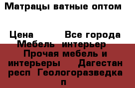 Матрацы ватные оптом. › Цена ­ 265 - Все города Мебель, интерьер » Прочая мебель и интерьеры   . Дагестан респ.,Геологоразведка п.